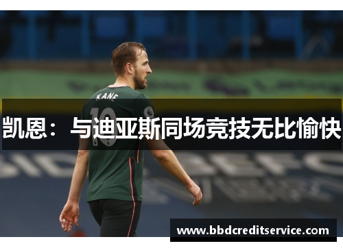 凯恩：与迪亚斯同场竞技无比愉快