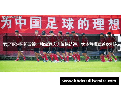 男足亚洲杯新政策：独家酒店训练场待遇，大本营模式首次引入